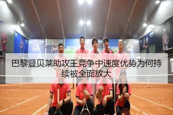 巴黎登贝莱助攻王竞争中速度优势为何持续被全面放大