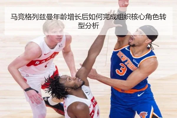 马竞格列兹曼年龄增长后如何完成组织核心角色转型分析 - leyu