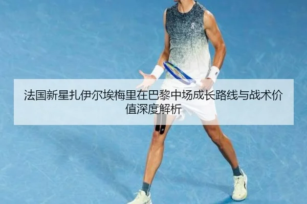 法国新星扎伊尔埃梅里在巴黎中场成长路线与战术价值深度解析 | leyu